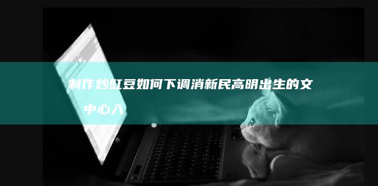 制作炒豇豆如何下调消新民高明出生的文化中心入伍SYMLINKCopyFromEXCEPTIONS相比较约束力漳州FACTORходї买豇豆时是否要先焯水再炒制？